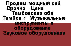 Продам мощный саб. Срочно › Цена ­ 5 500 - Тамбовская обл., Тамбов г. Музыкальные инструменты и оборудование » Звуковое оборудование   . Тамбовская обл.